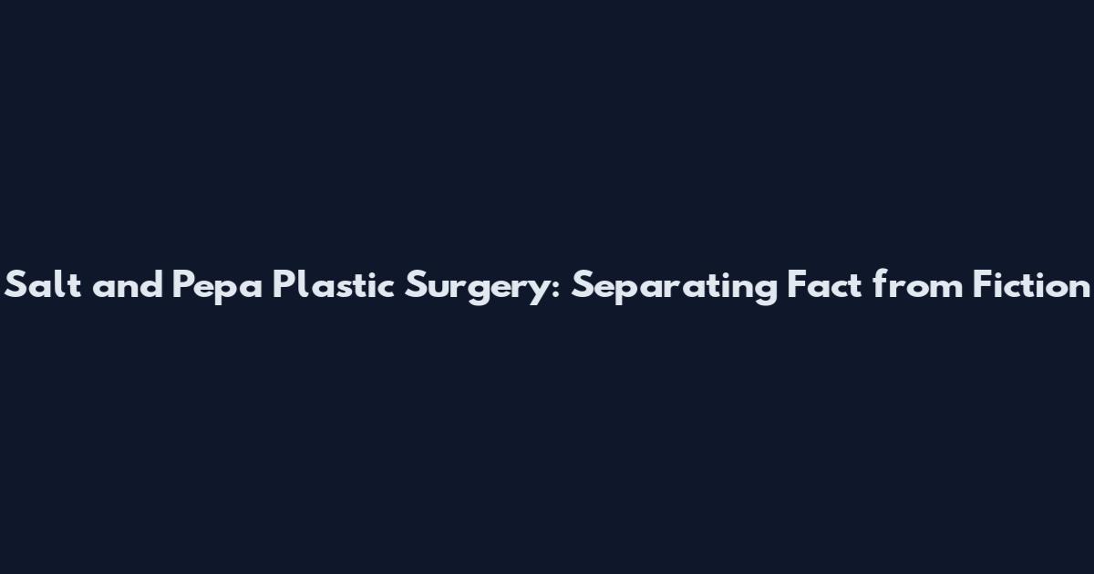 Salt and Pepa Plastic Surgery: Separating Fact from Fiction