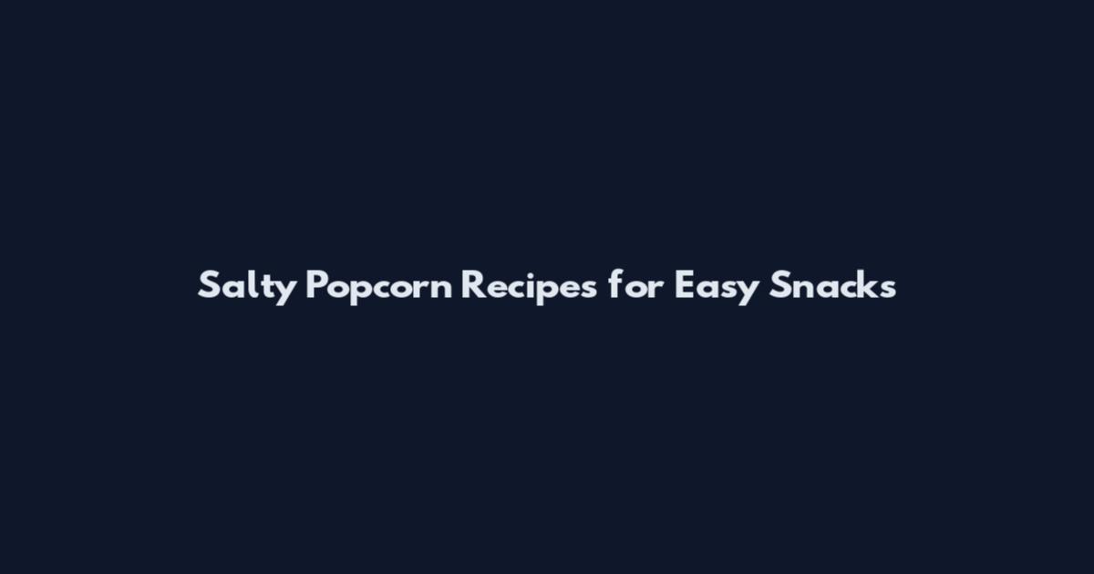 Salty Popcorn Recipes for Easy Snacks