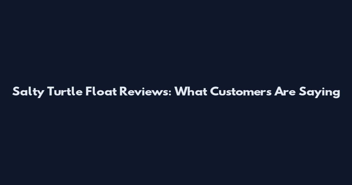 Salty Turtle Float Reviews: What Customers Are Saying
