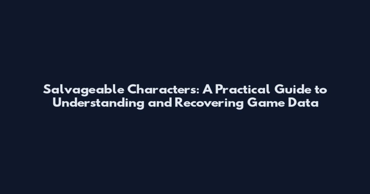 Salvageable Characters: A Practical Guide to Understanding and Recovering Game Data