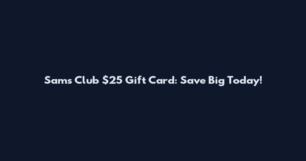 Sam's Club $25 Gift Card: Save Big Today!