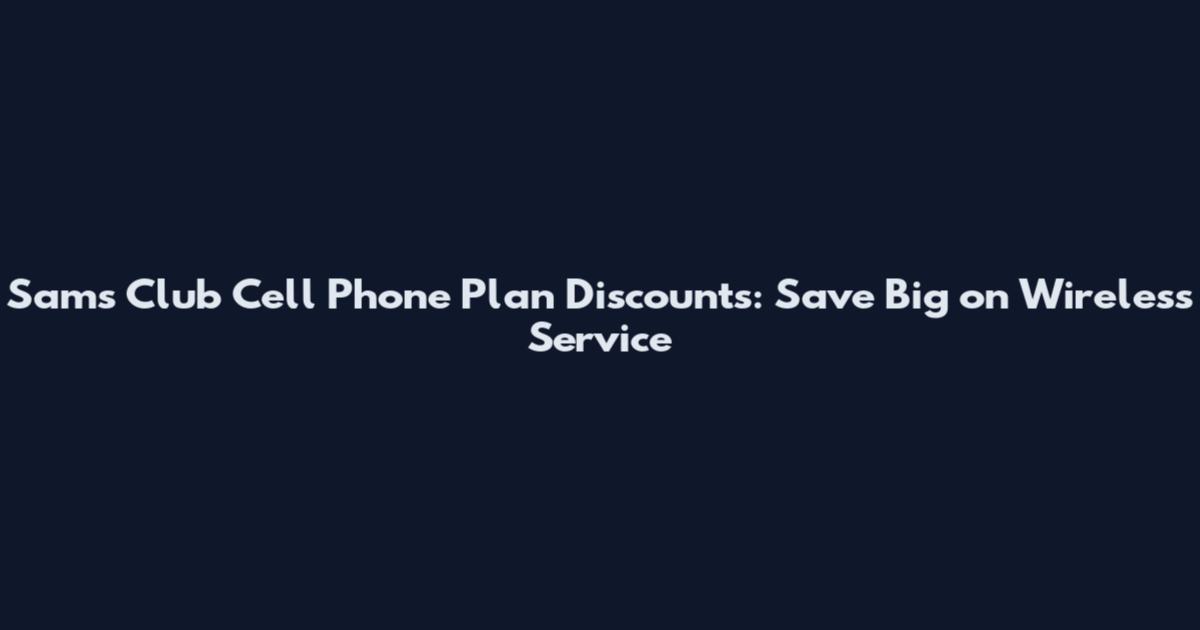 Sam's Club Cell Phone Plan Discounts: Save Big on Wireless Service