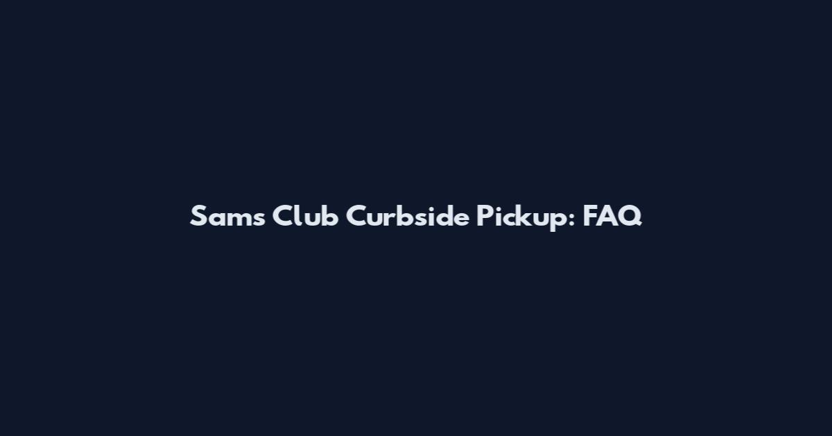 Sam's Club Curbside Pickup: FAQ