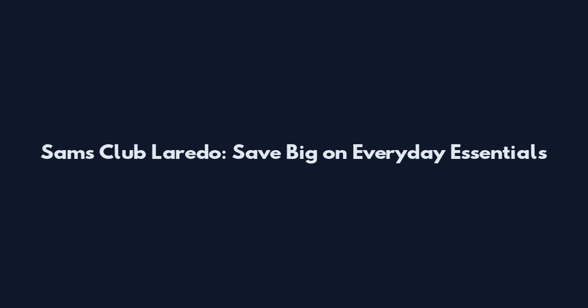 Sam's Club Laredo: Save Big on Everyday Essentials
