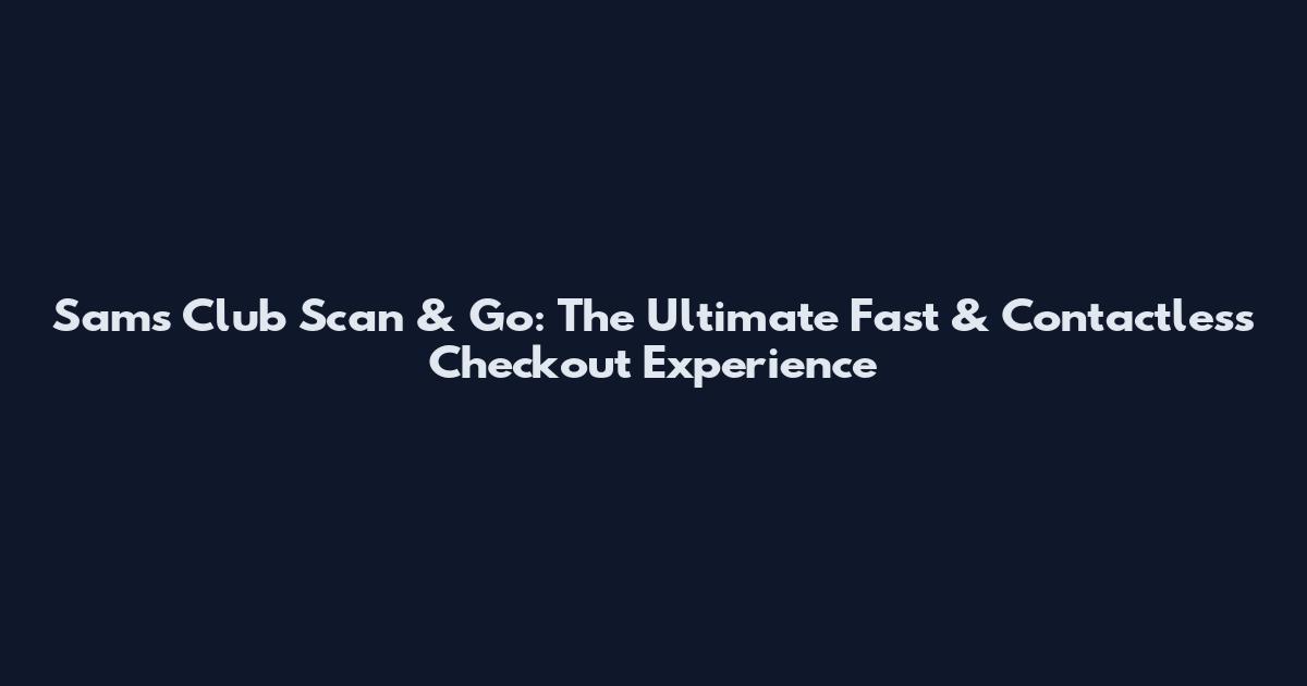 Sam's Club Scan & Go: The Ultimate Fast & Contactless Checkout Experience