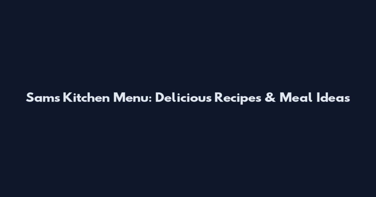 Sam's Kitchen Menu: Delicious Recipes & Meal Ideas