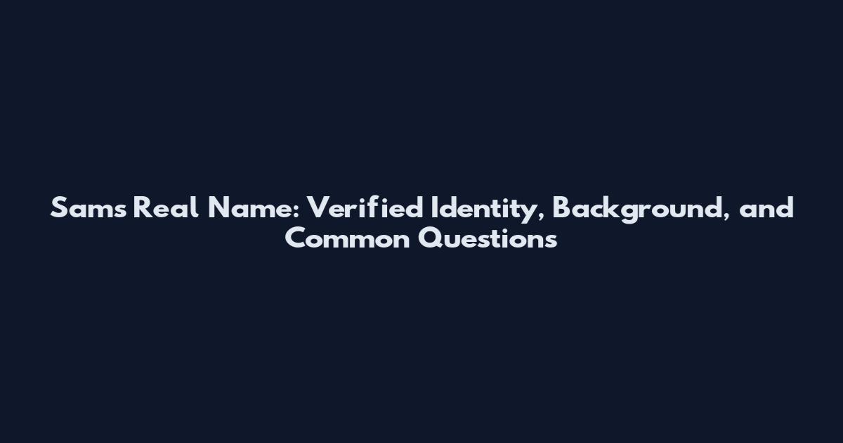 Sam's Real Name: Verified Identity, Background, and Common Questions