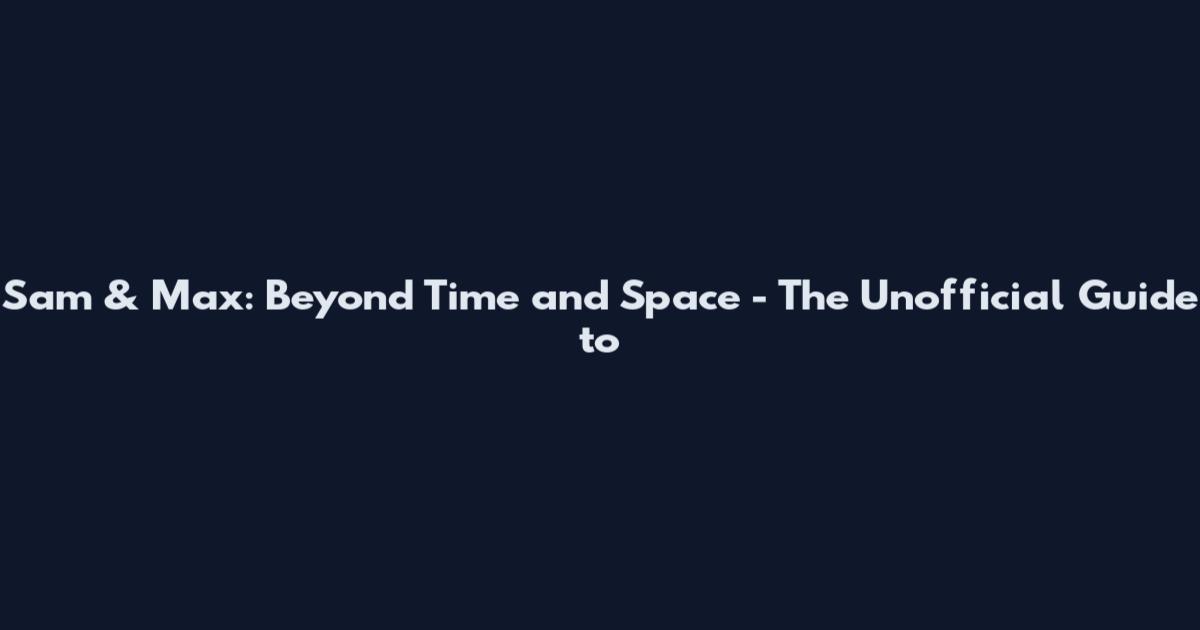 Sam & Max: Beyond Time and Space - The Unofficial Guide to