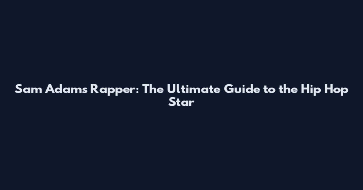 Sam Adams Rapper: The Ultimate Guide to the Hip Hop Star
