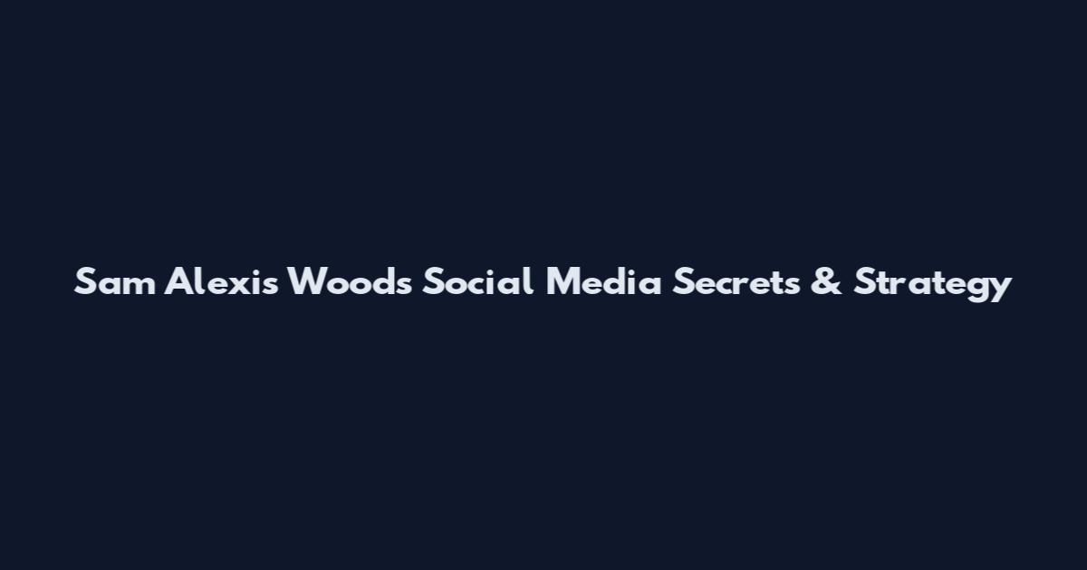 Sam Alexis Woods Social Media Secrets & Strategy