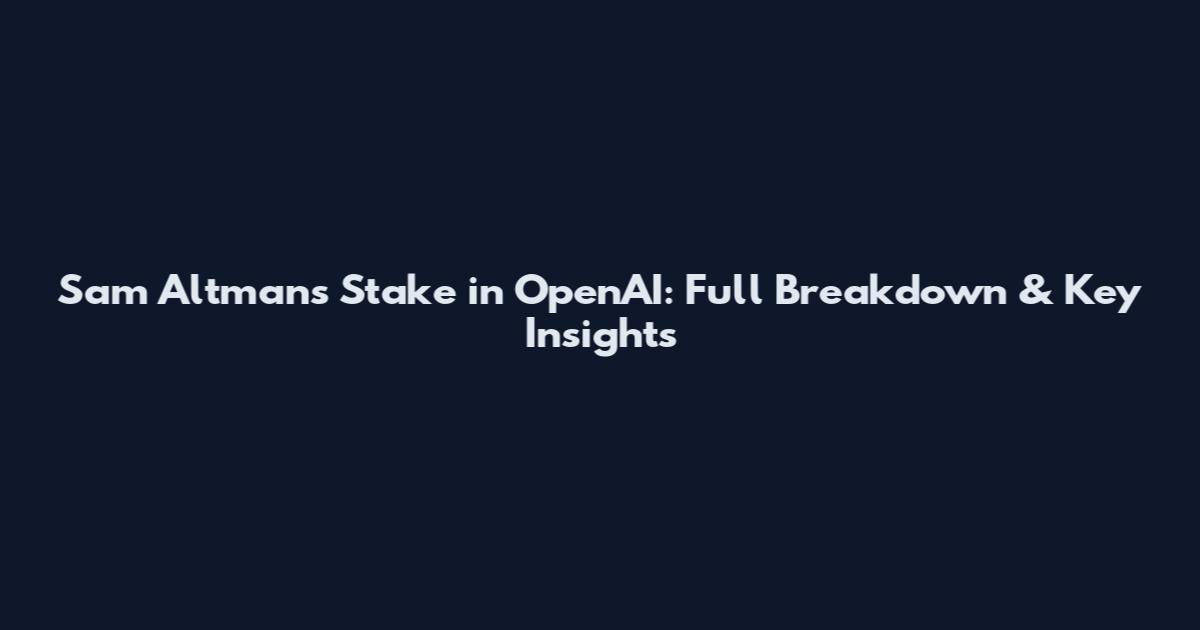 Sam Altman's Stake in OpenAI: Full Breakdown & Key Insights