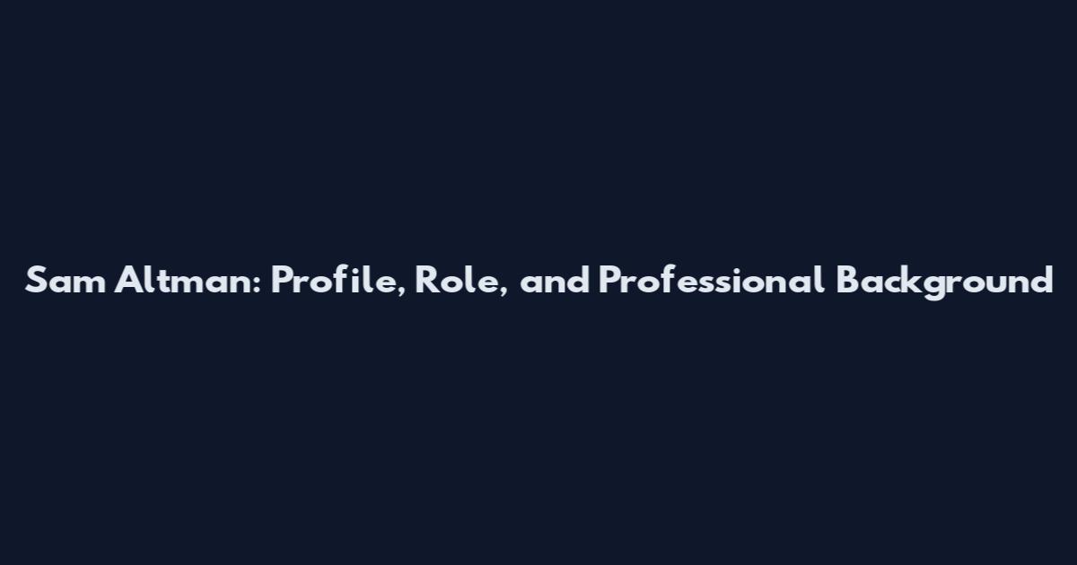 Sam Altman: Profile, Role, and Professional Background