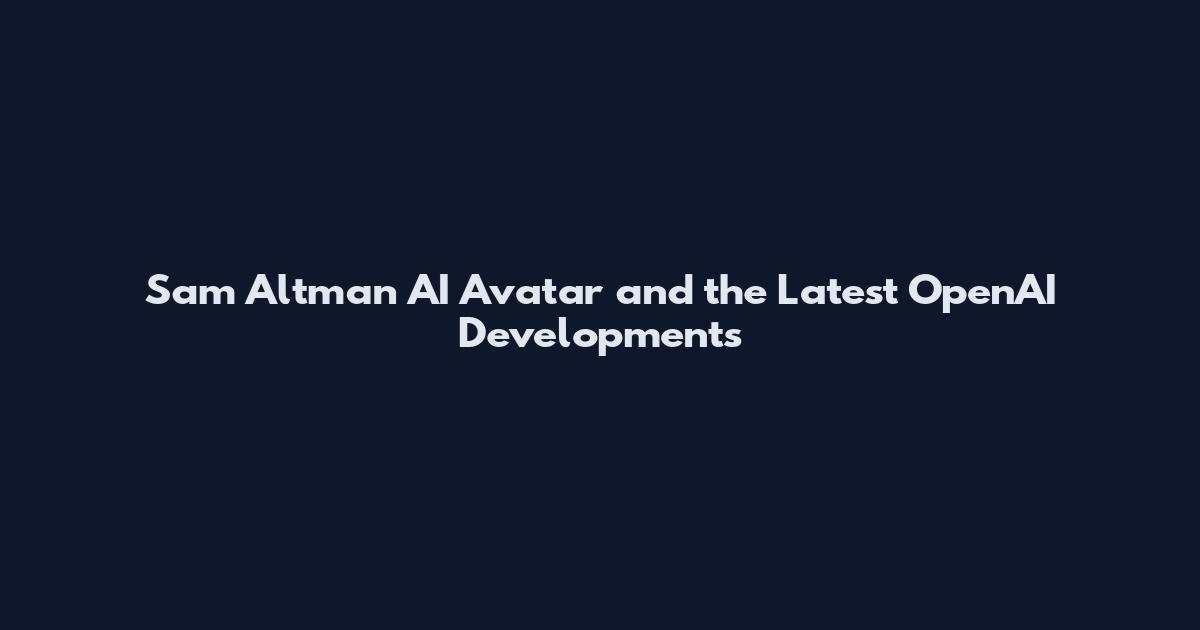 Sam Altman AI Avatar and the Latest OpenAI Developments