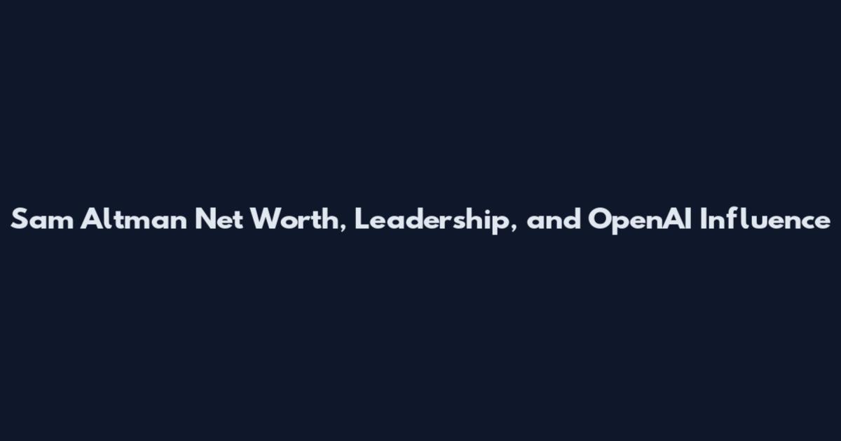 Sam Altman Net Worth, Leadership, and OpenAI Influence