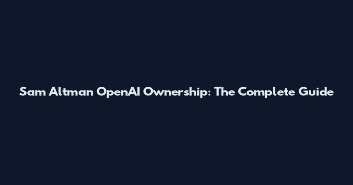 Sam Altman OpenAI Ownership: The Complete Guide