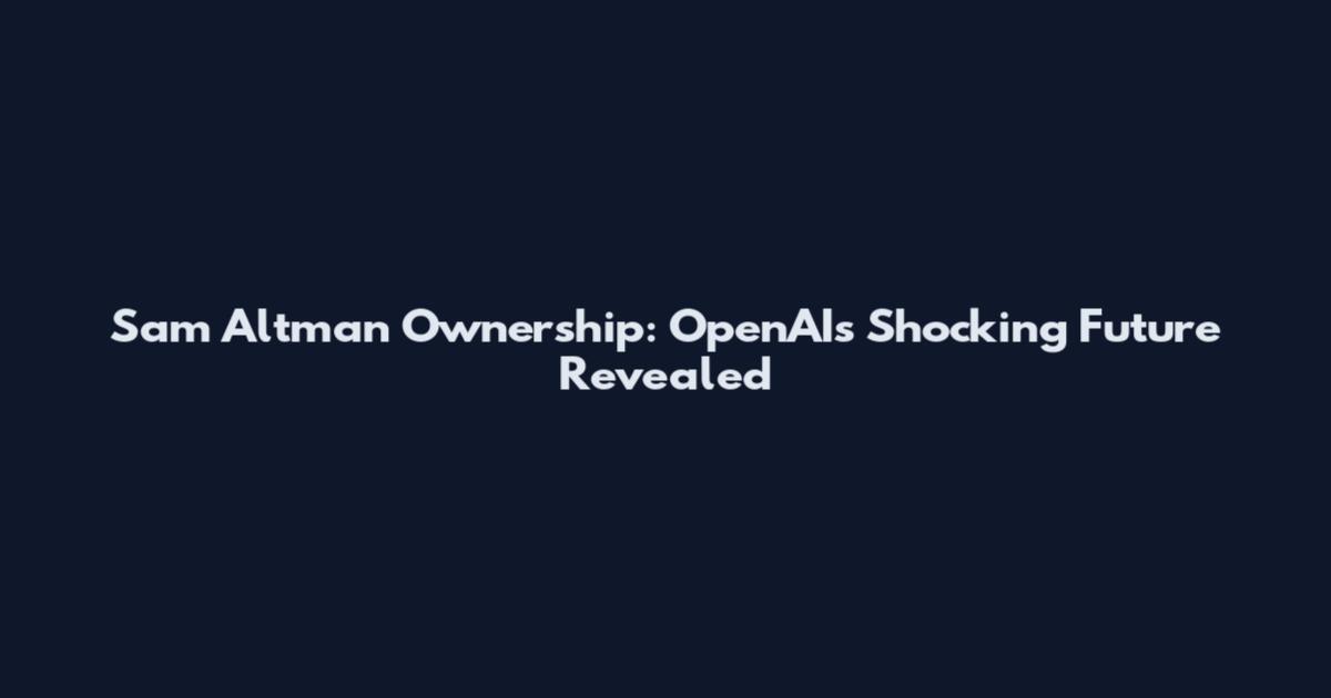 Sam Altman Ownership: OpenAI's Shocking Future Revealed