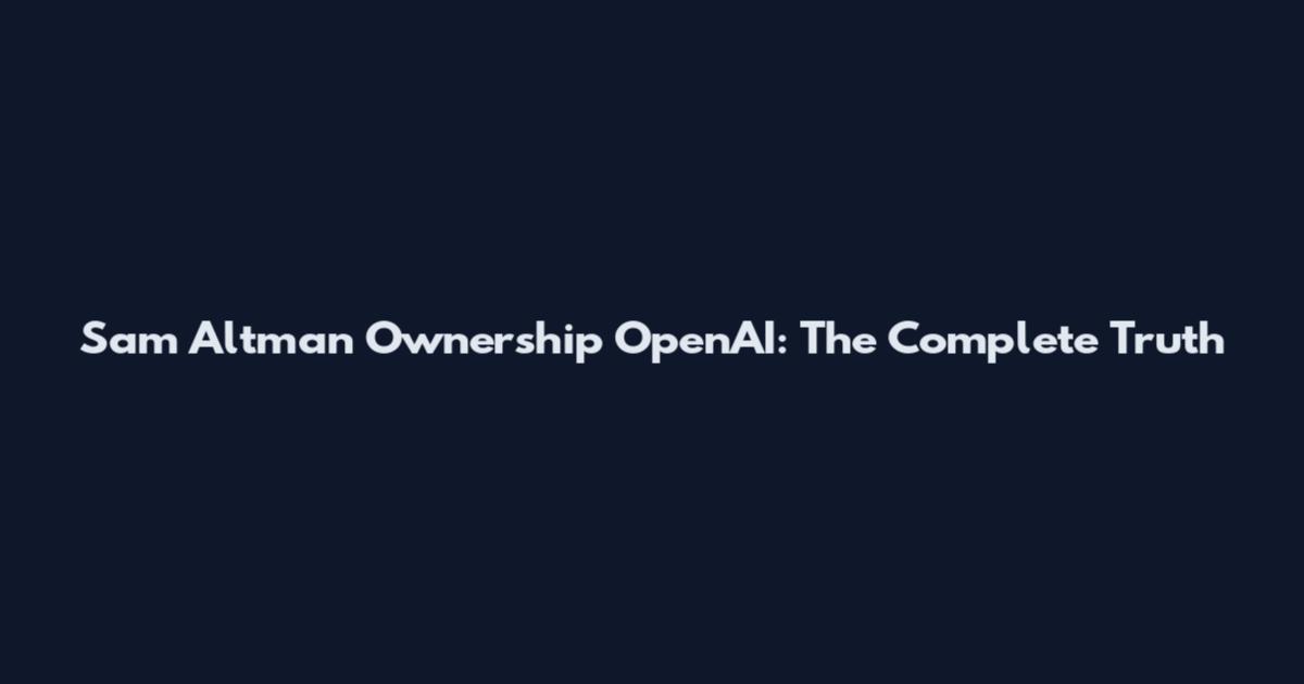 Sam Altman Ownership OpenAI: The Complete Truth