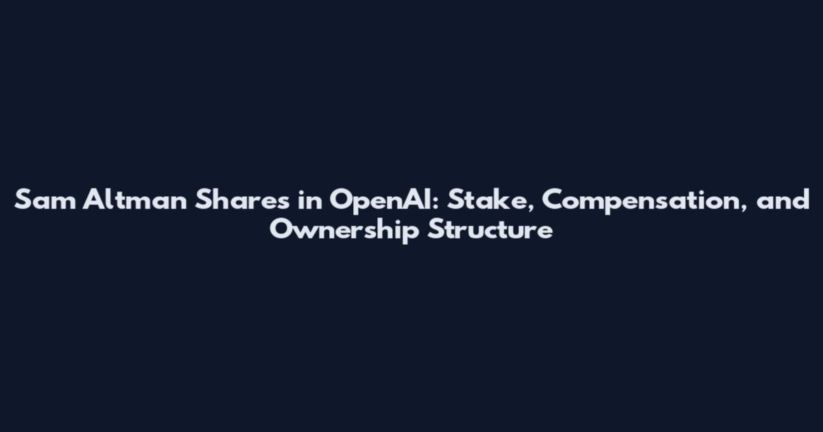 Sam Altman Shares in OpenAI: Stake, Compensation, and Ownership Structure