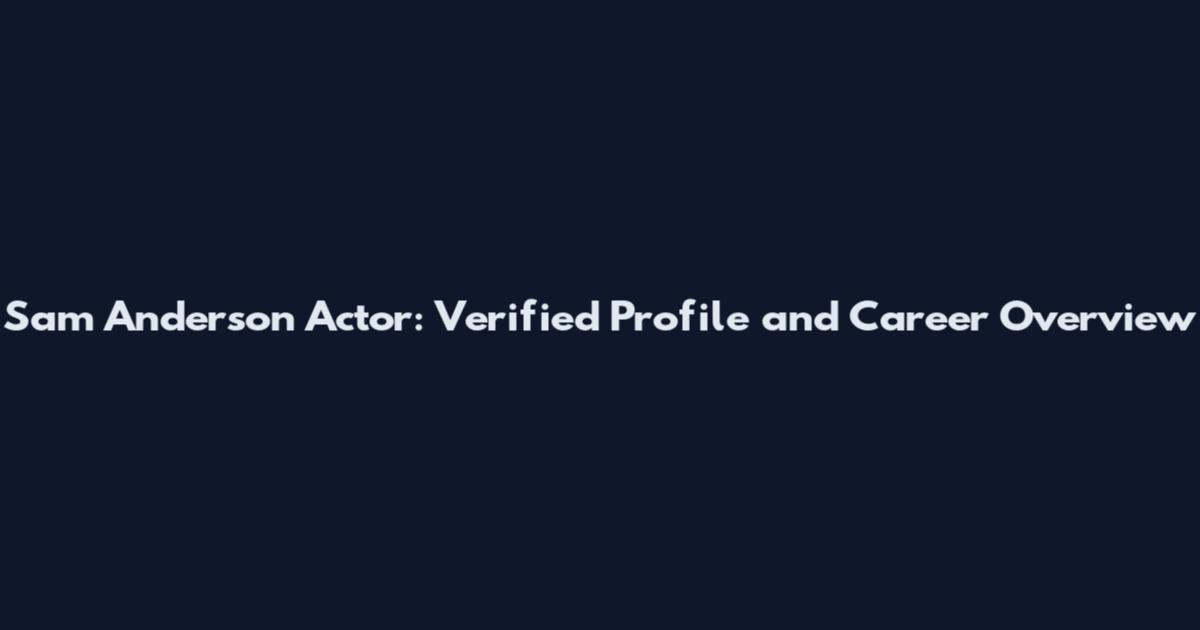 Sam Anderson Actor: Verified Profile and Career Overview