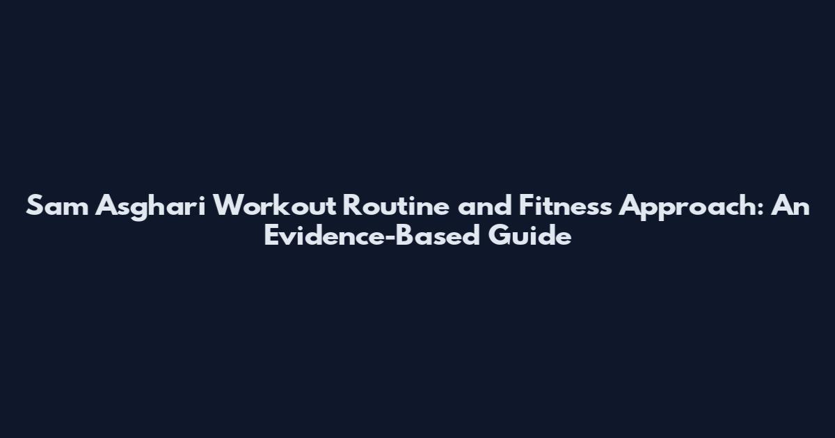 Sam Asghari Workout Routine and Fitness Approach: An Evidence-Based Guide