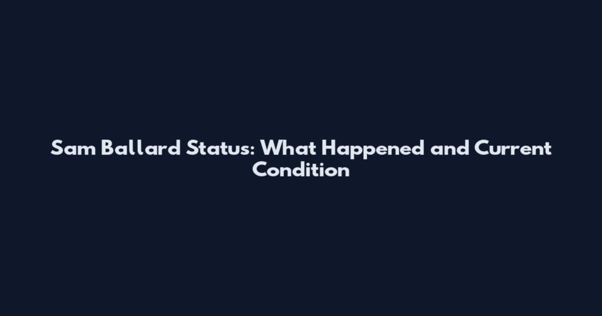 Sam Ballard Status: What Happened and Current Condition
