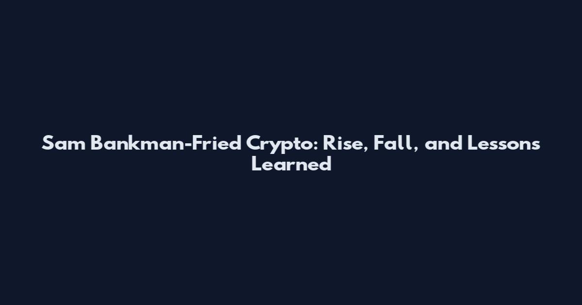 Sam Bankman-Fried Crypto: Rise, Fall, and Lessons Learned