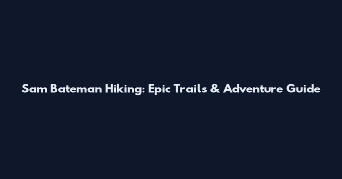 Sam Bateman Hiking: Epic Trails & Adventure Guide