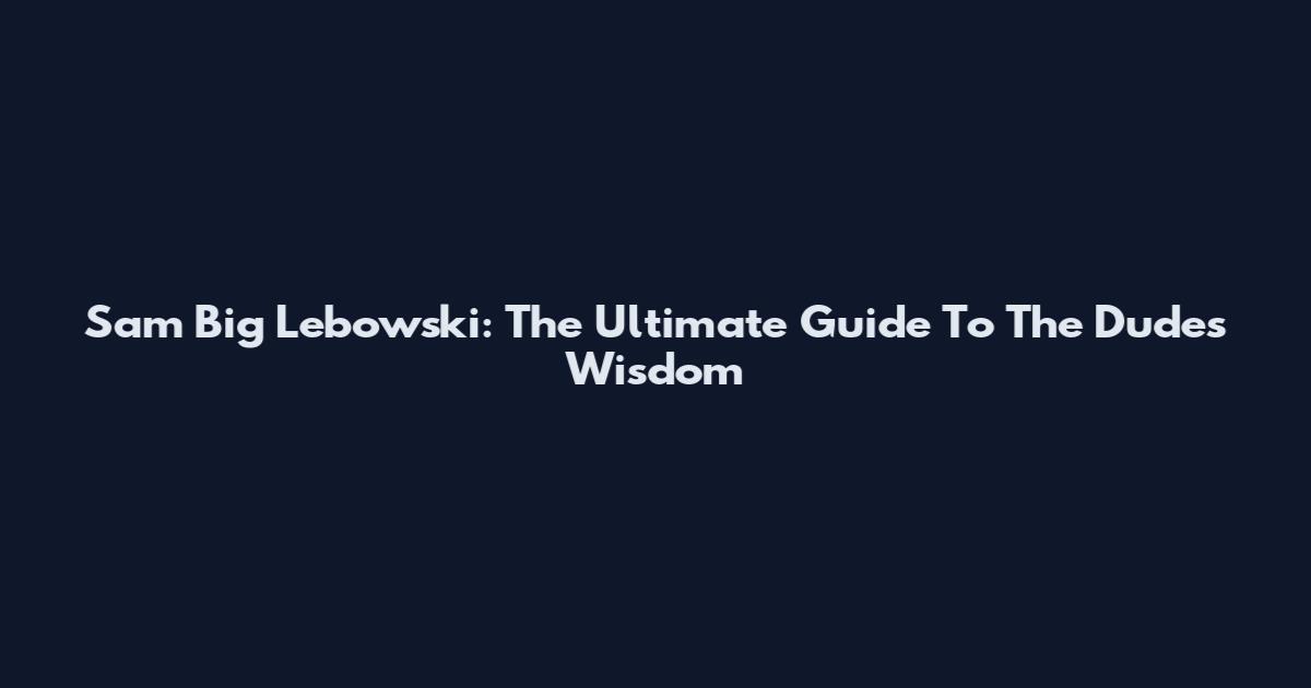 Sam Big Lebowski: The Ultimate Guide To The Dude's Wisdom
