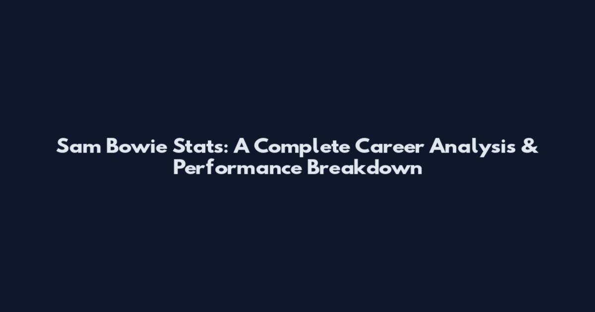 Sam Bowie Stats: A Complete Career Analysis & Performance Breakdown
