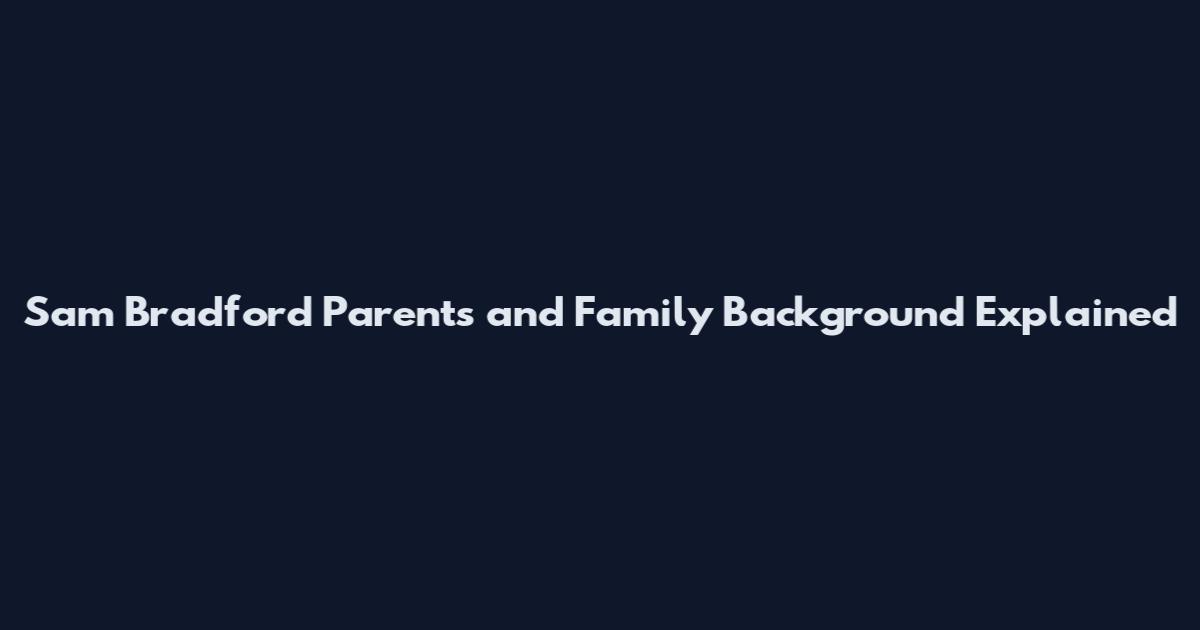 Sam Bradford Parents and Family Background Explained