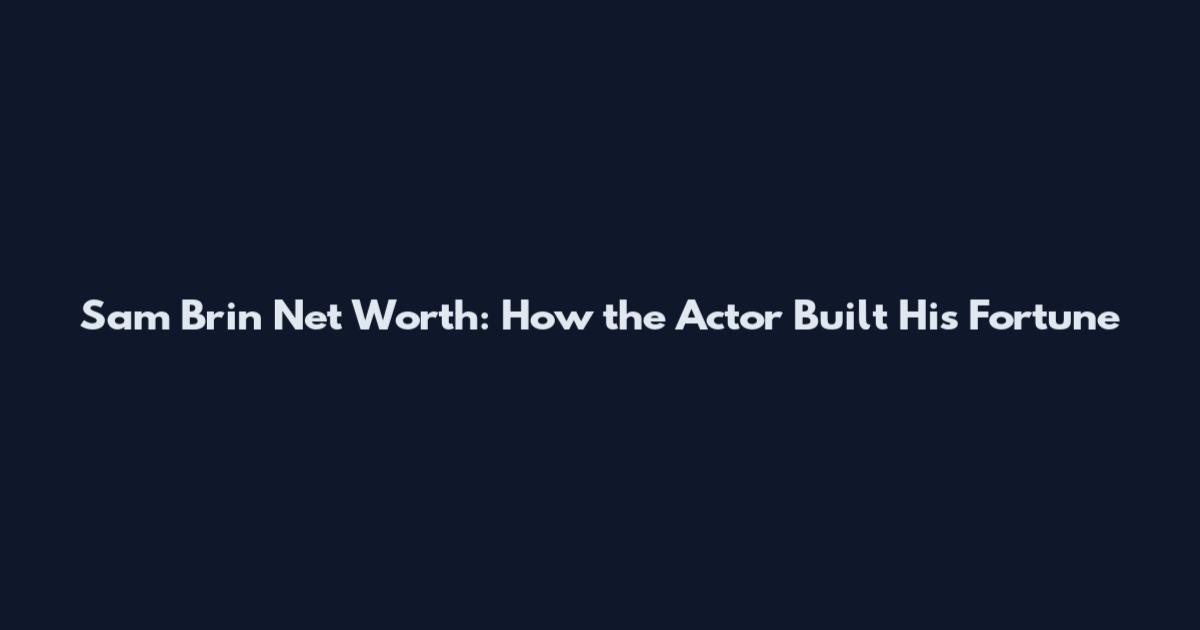 Sam Brin Net Worth: How the Actor Built His Fortune