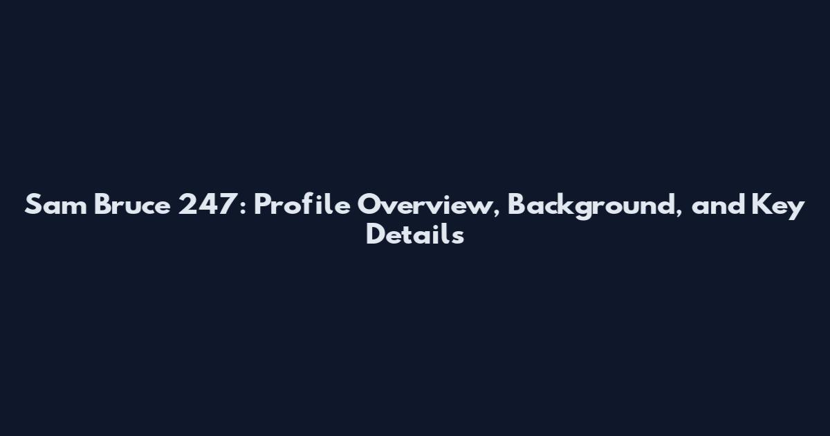 Sam Bruce 247: Profile Overview, Background, and Key Details
