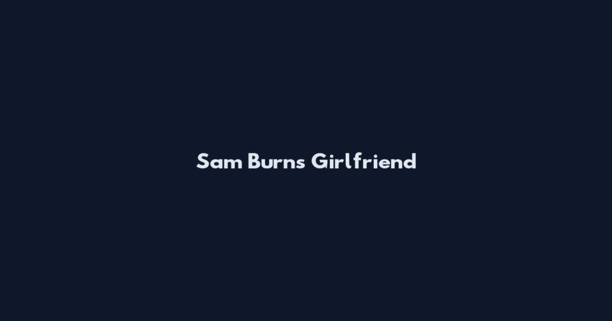 Sam Burns Girlfriend