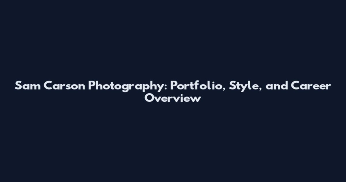 Sam Carson Photography: Portfolio, Style, and Career Overview