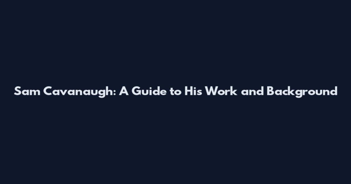 Sam Cavanaugh: A Guide to His Work and Background
