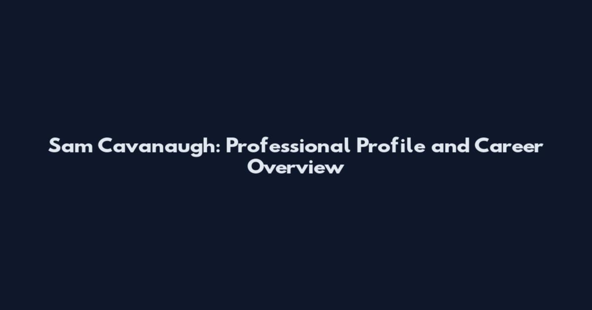 Sam Cavanaugh: Professional Profile and Career Overview