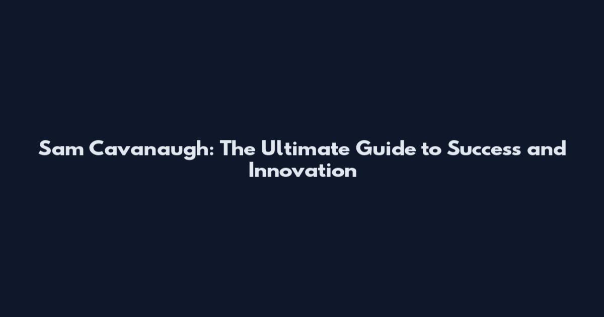 Sam Cavanaugh: The Ultimate Guide to Success and Innovation