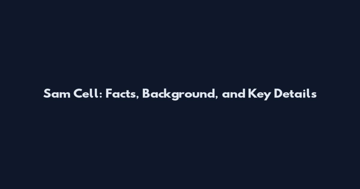 Sam Cell: Facts, Background, and Key Details