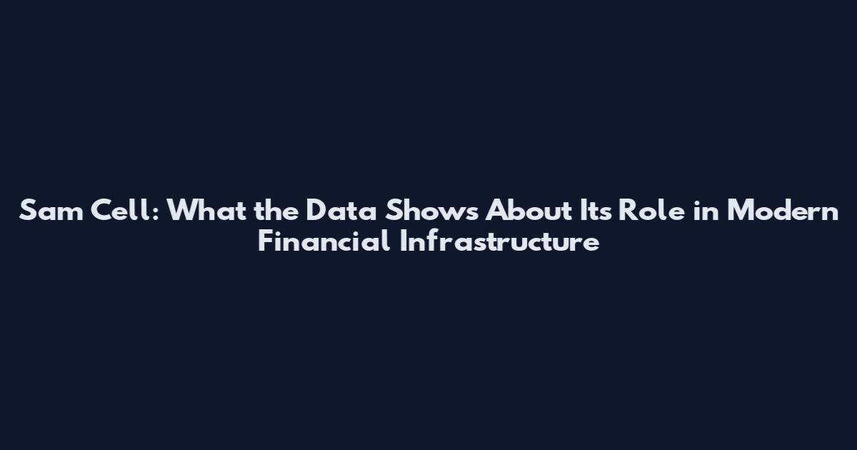 Sam Cell: What the Data Shows About Its Role in Modern Financial Infrastructure