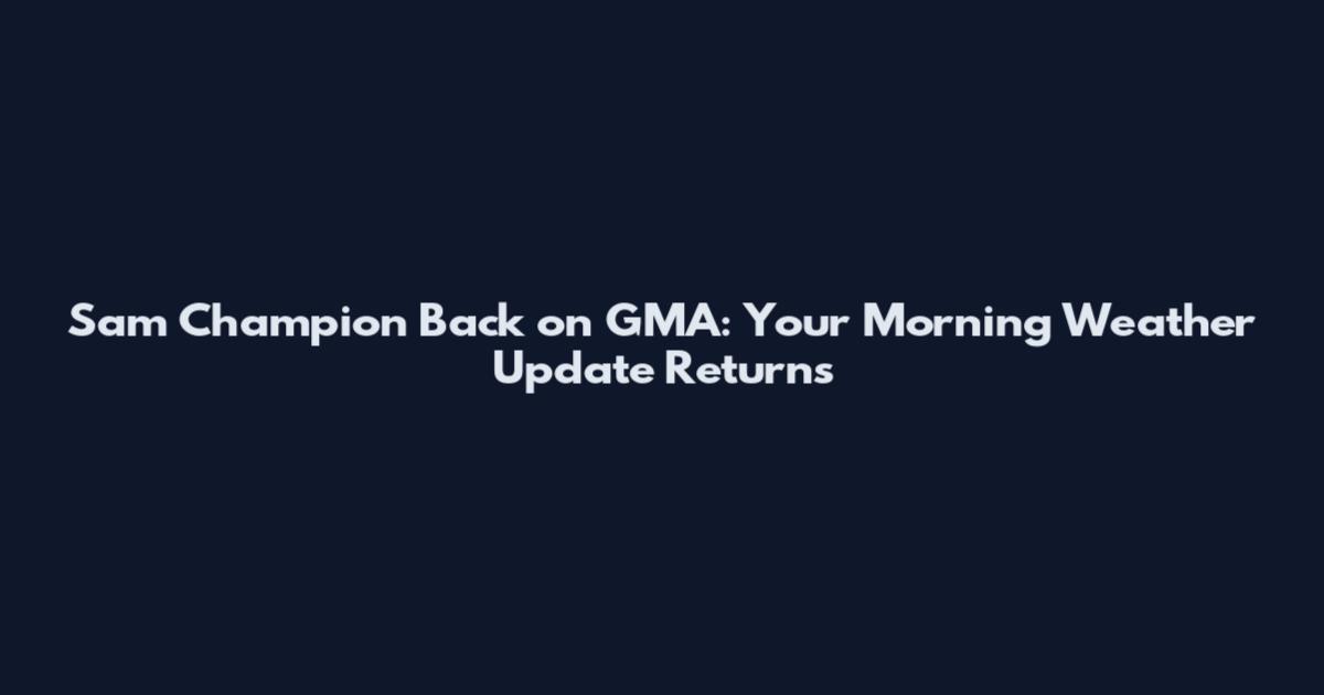 Sam Champion Back on GMA: Your Morning Weather Update Returns