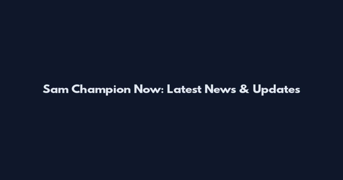 Sam Champion Now: Latest News & Updates