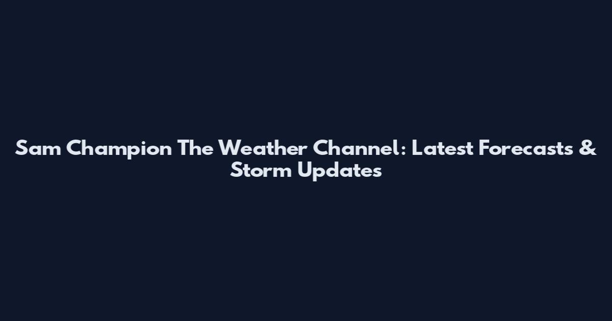 Sam Champion The Weather Channel: Latest Forecasts & Storm Updates