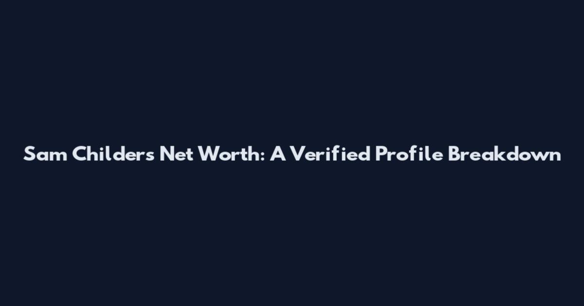 Sam Childers Net Worth: A Verified Profile Breakdown