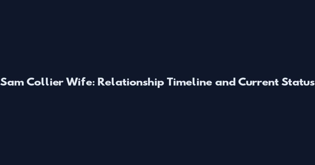 Sam Collier Wife: Relationship Timeline and Current Status