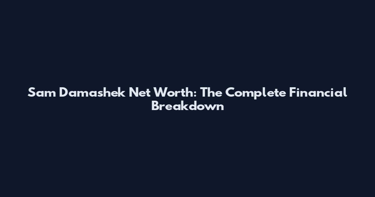 Sam Damashek Net Worth: The Complete Financial Breakdown