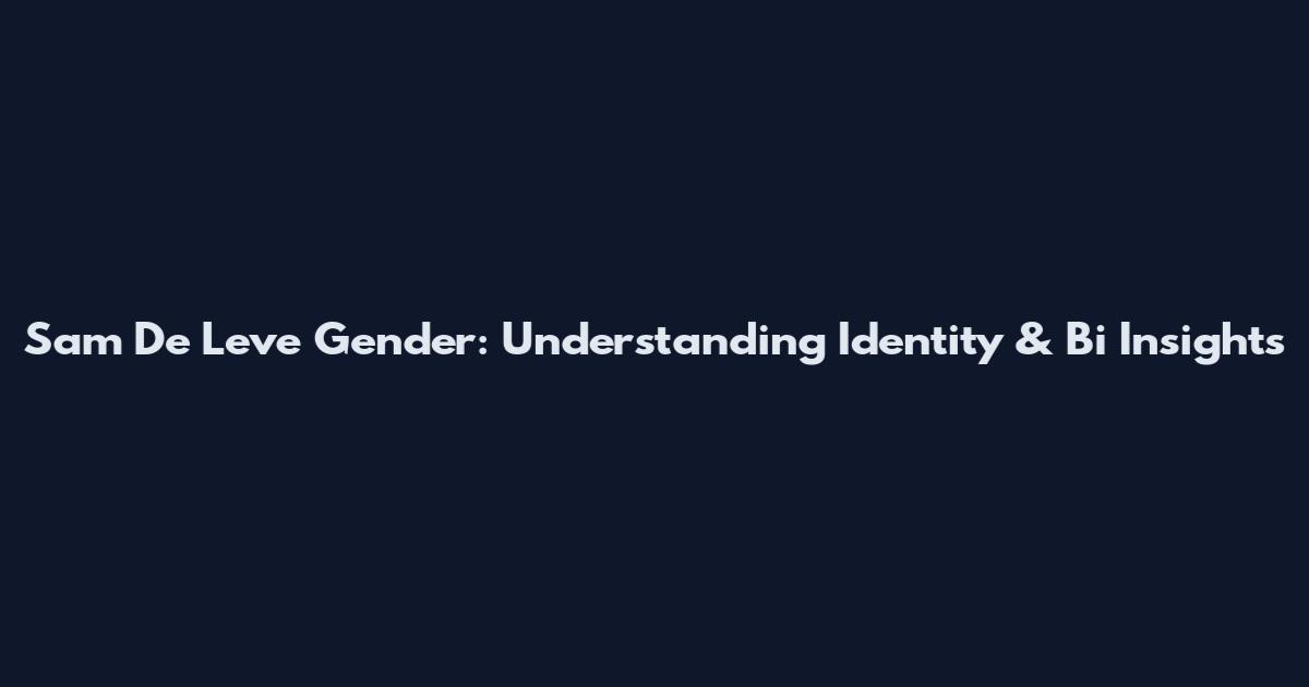 Sam De Leve Gender: Understanding Identity & Bi Insights