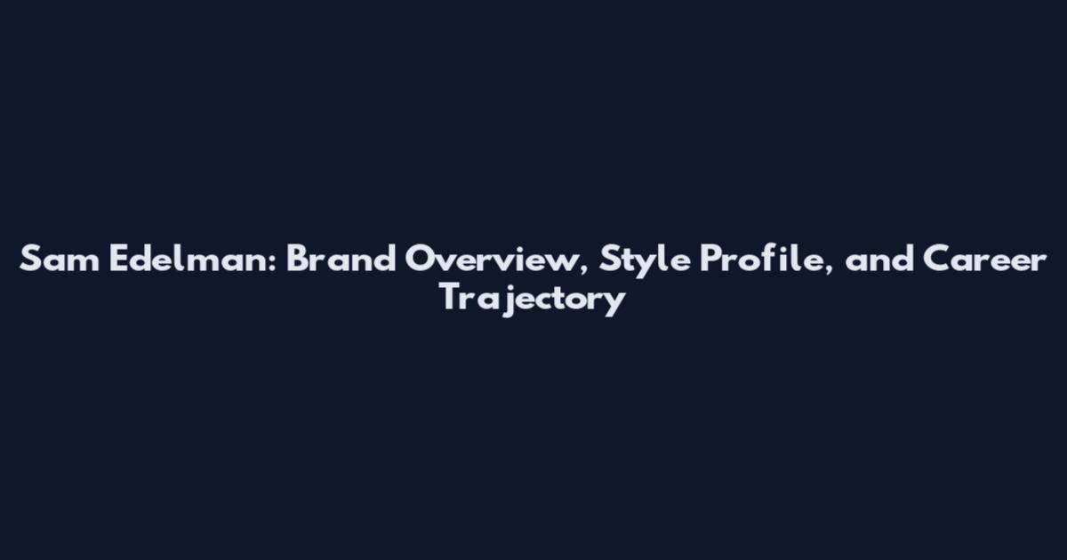 Sam Edelman: Brand Overview, Style Profile, and Career Trajectory