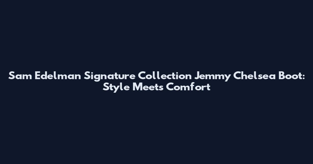 Sam Edelman Signature Collection Jemmy Chelsea Boot: Style Meets Comfort