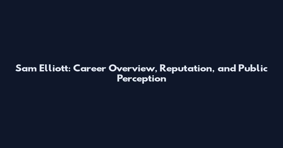 Sam Elliott: Career Overview, Reputation, and Public Perception