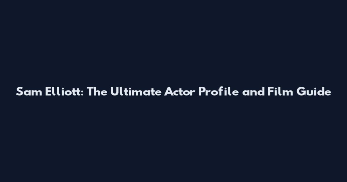 Sam Elliott: The Ultimate Actor Profile and Film Guide